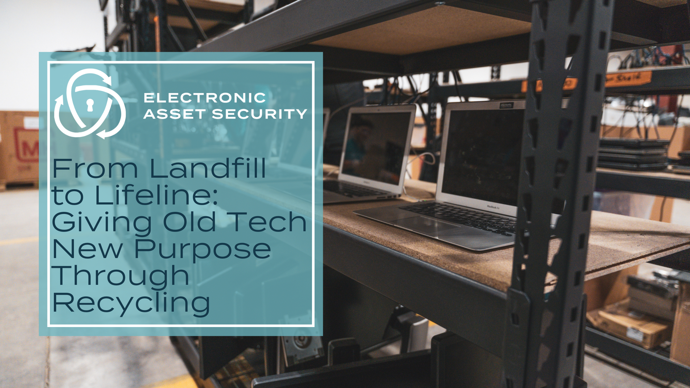 EAS July SEO From Landfill to Lifeline Giving Old Tech New Purpose Through Recycling